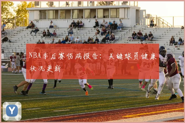 NBA季后赛伤病报告:关键球员健康状况更新