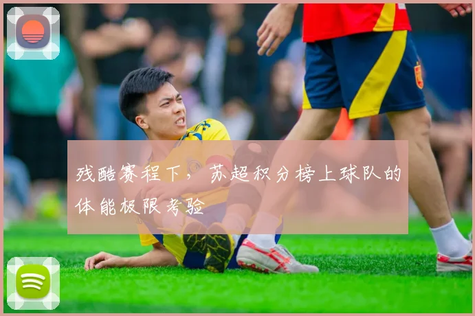 残酷赛程下,苏超积分榜上球队的体能极限考验