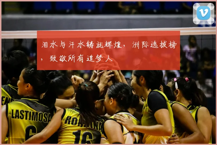 泪水与汗水铸就辉煌，洲际选拔榜，致敬所有追梦人