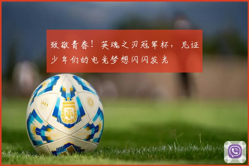 致敬青春!英魂之刃冠军杯,见证少年们的电竞梦想闪闪发光