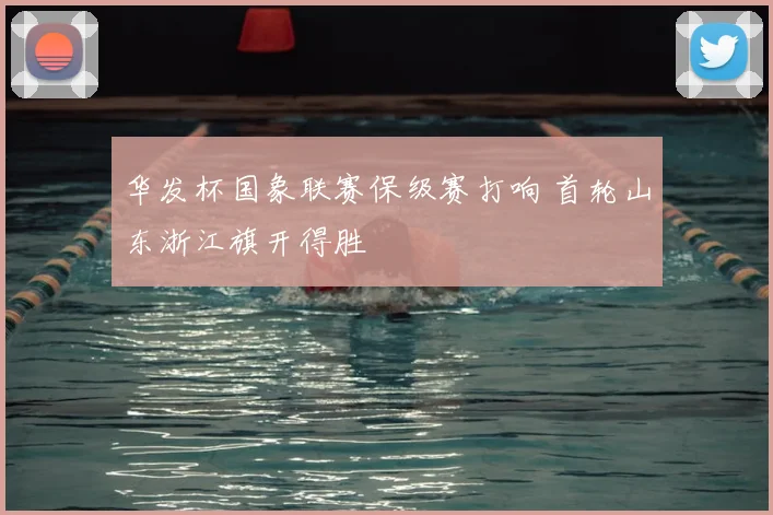 华发杯国象联赛保级赛打响 首轮山东浙江旗开得胜