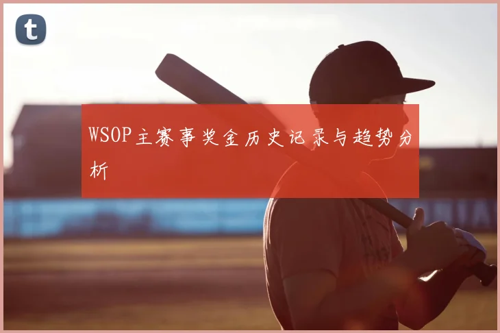 WSOP主赛事奖金历史记录与趋势分析